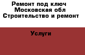 Ремонт под ключ - Московская обл. Строительство и ремонт » Услуги   . Московская обл.